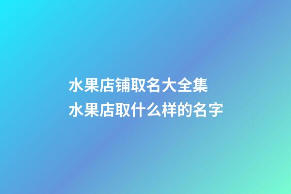 水果店铺取名大全集 水果店取什么样的名字-第1张-店铺起名-玄机派